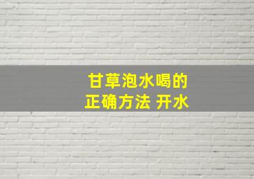 甘草泡水喝的正确方法 开水